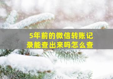 5年前的微信转账记录能查出来吗怎么查