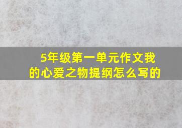 5年级第一单元作文我的心爱之物提纲怎么写的