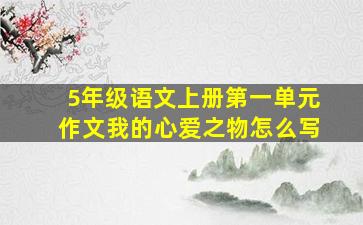 5年级语文上册第一单元作文我的心爱之物怎么写