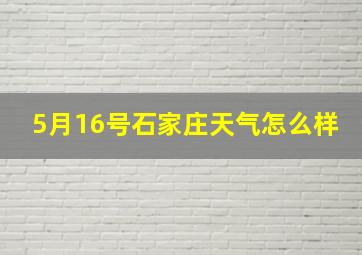 5月16号石家庄天气怎么样