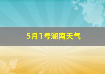 5月1号湖南天气