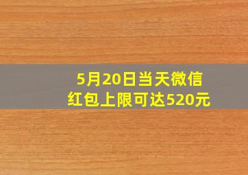 5月20日当天微信红包上限可达520元