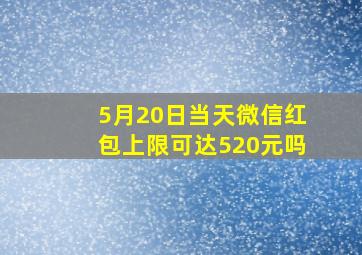 5月20日当天微信红包上限可达520元吗