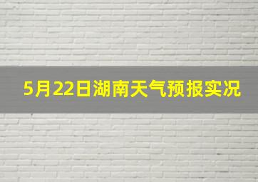 5月22日湖南天气预报实况