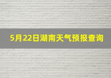 5月22日湖南天气预报查询