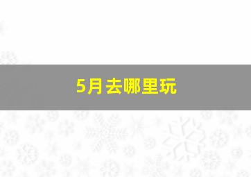 5月去哪里玩