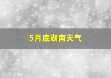 5月底湖南天气