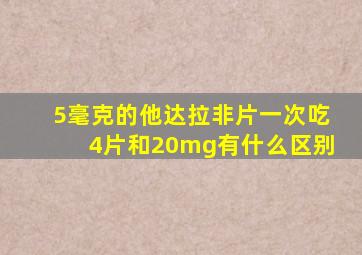 5毫克的他达拉非片一次吃4片和20mg有什么区别