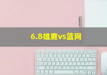 6.8雄鹿vs篮网