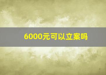 6000元可以立案吗