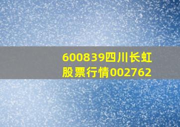 600839四川长虹股票行情002762