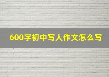 600字初中写人作文怎么写