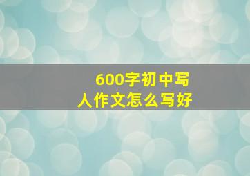 600字初中写人作文怎么写好