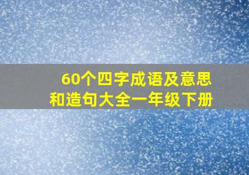 60个四字成语及意思和造句大全一年级下册