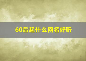 60后起什么网名好听