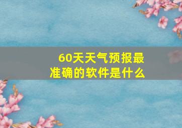 60天天气预报最准确的软件是什么