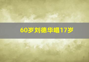 60岁刘德华唱17岁