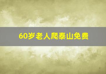 60岁老人爬泰山免费