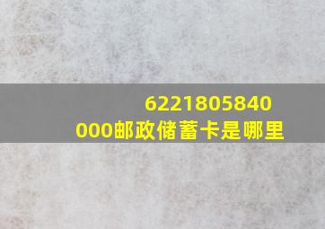 6221805840000邮政储蓄卡是哪里