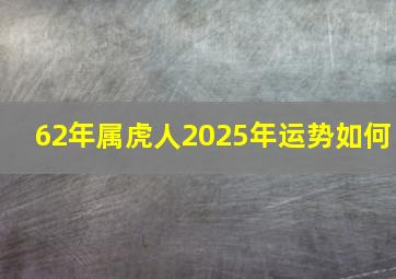 62年属虎人2025年运势如何