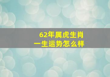 62年属虎生肖一生运势怎么样