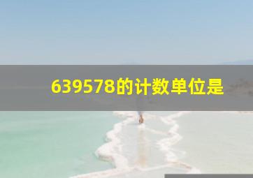 639578的计数单位是