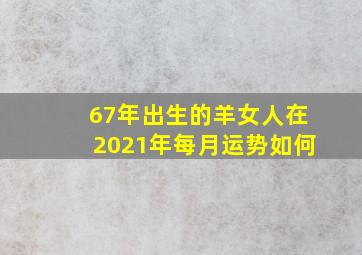 67年出生的羊女人在2021年每月运势如何