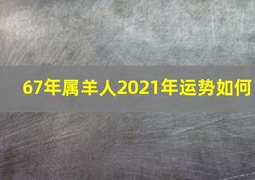 67年属羊人2021年运势如何