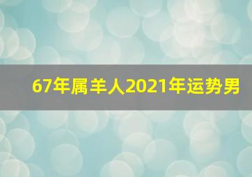 67年属羊人2021年运势男