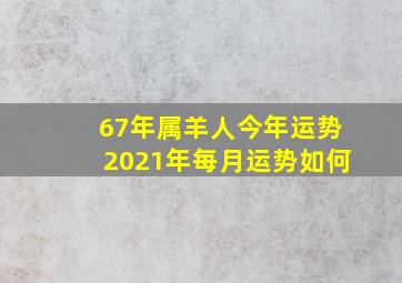 67年属羊人今年运势2021年每月运势如何