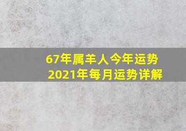 67年属羊人今年运势2021年每月运势详解