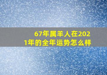 67年属羊人在2021年的全年运势怎么样