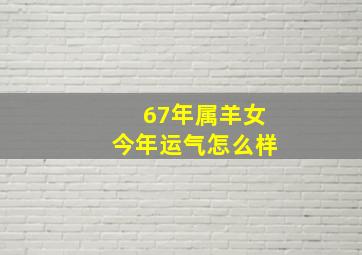 67年属羊女今年运气怎么样