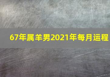 67年属羊男2021年每月运程