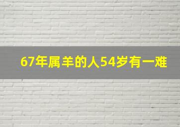 67年属羊的人54岁有一难