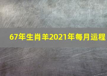 67年生肖羊2021年每月运程