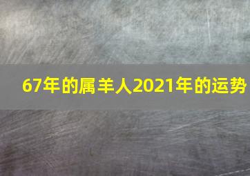 67年的属羊人2021年的运势