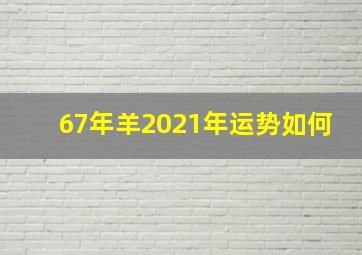 67年羊2021年运势如何