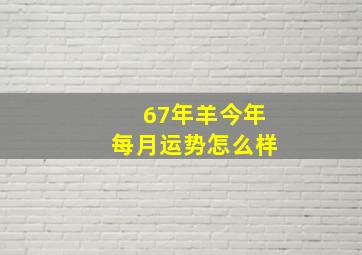 67年羊今年每月运势怎么样