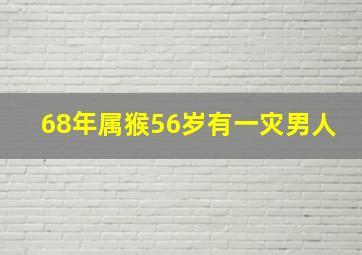 68年属猴56岁有一灾男人