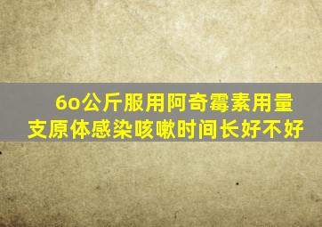 6o公斤服用阿奇霉素用量支原体感染咳嗽时间长好不好