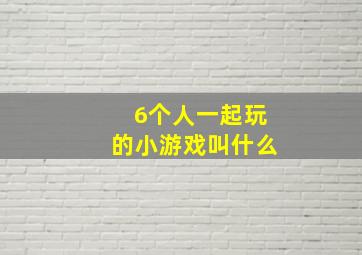 6个人一起玩的小游戏叫什么