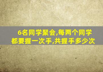 6名同学聚会,每两个同学都要握一次手,共握手多少次