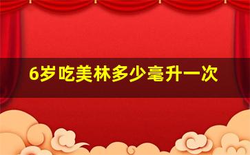 6岁吃美林多少毫升一次