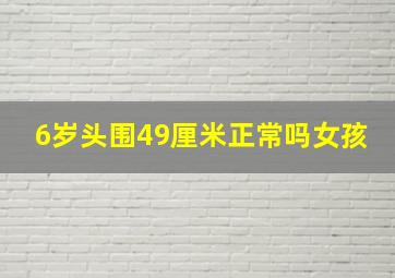 6岁头围49厘米正常吗女孩