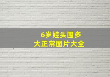 6岁娃头围多大正常图片大全