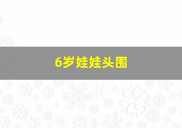 6岁娃娃头围