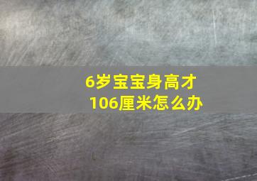 6岁宝宝身高才106厘米怎么办