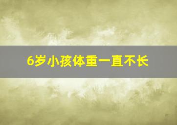 6岁小孩体重一直不长