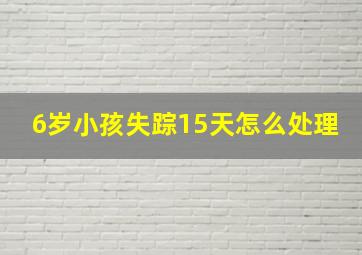 6岁小孩失踪15天怎么处理